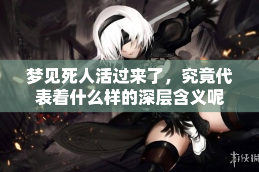 梦见死人活过来了，究竟代表着什么样的深层含义呢