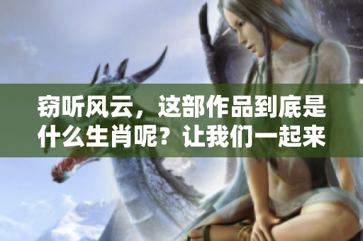 窃听风云，这部作品到底是什么生肖呢？让我们一起来探讨一下吧！