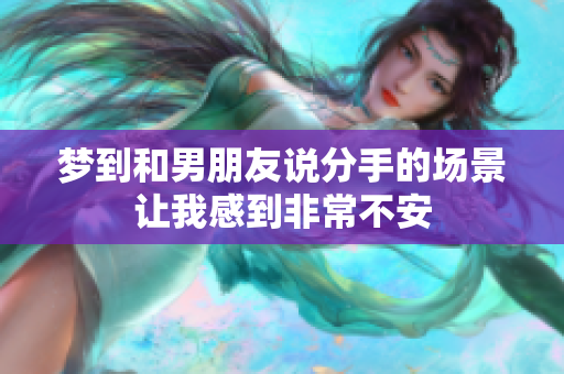 梦到和男朋友说分手的场景让我感到非常不安