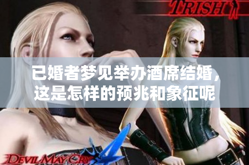 已婚者梦见举办酒席结婚，这是怎样的预兆和象征呢