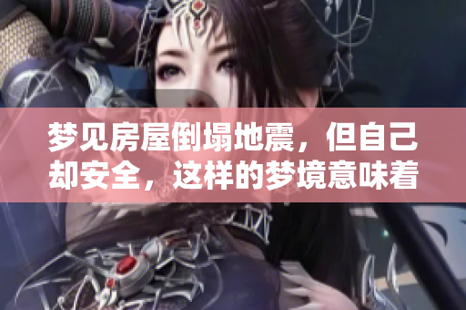 梦见房屋倒塌地震，但自己却安全，这样的梦境意味着什么呢
