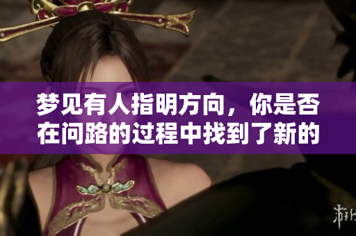 梦见有人指明方向，你是否在问路的过程中找到了新的启示？