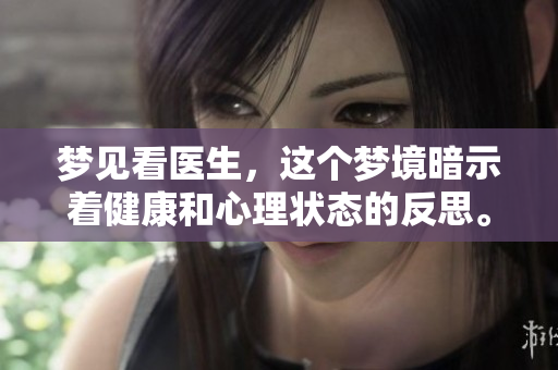 梦见看医生，这个梦境暗示着健康和心理状态的反思。
