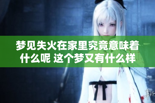 梦见失火在家里究竟意味着什么呢 这个梦又有什么样的征兆呢
