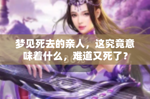 梦见死去的亲人，这究竟意味着什么，难道又死了？