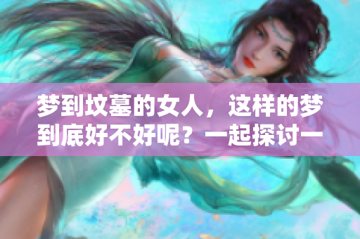 梦到坟墓的女人，这样的梦到底好不好呢？一起探讨一下。