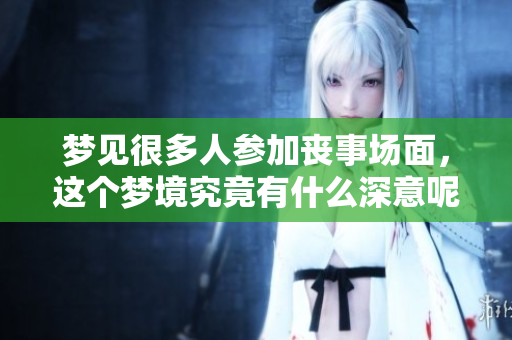 梦见很多人参加丧事场面，这个梦境究竟有什么深意呢