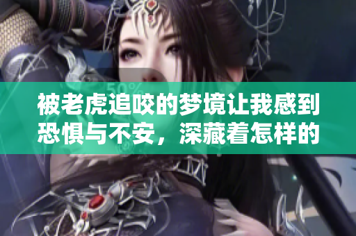 被老虎追咬的梦境让我感到恐惧与不安，深藏着怎样的寓意呢