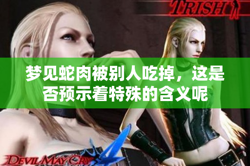 梦见蛇肉被别人吃掉，这是否预示着特殊的含义呢