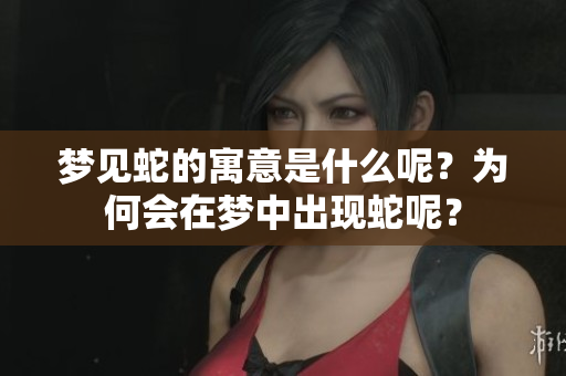梦见蛇的寓意是什么呢？为何会在梦中出现蛇呢？