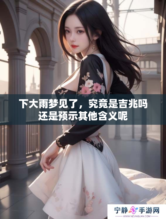 下大雨梦见了，究竟是吉兆吗还是预示其他含义呢