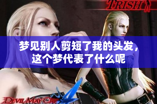 梦见别人剪短了我的头发，这个梦代表了什么呢