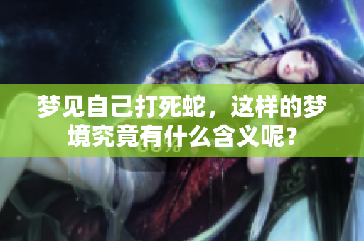 梦见自己打死蛇，这样的梦境究竟有什么含义呢？