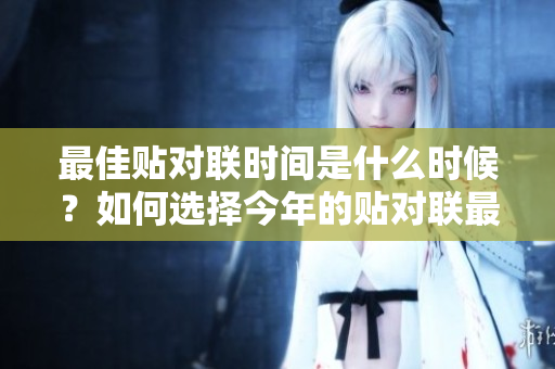 最佳贴对联时间是什么时候？如何选择今年的贴对联最佳时机呢？