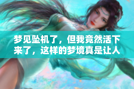 梦见坠机了，但我竟然活下来了，这样的梦境真是让人惊讶