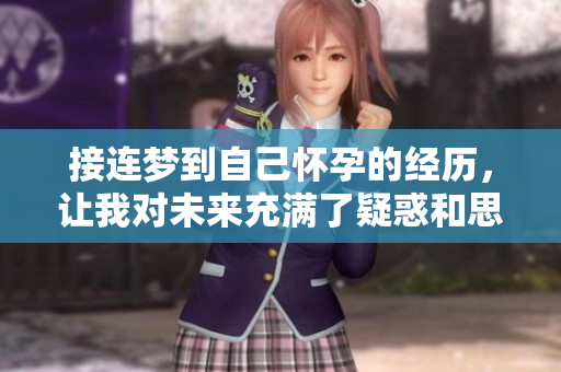 接连梦到自己怀孕的经历，让我对未来充满了疑惑和思考