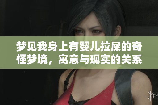 梦见我身上有婴儿拉屎的奇怪梦境，寓意与现实的关系深度分析