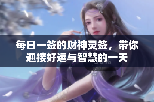 每日一签的财神灵签，带你迎接好运与智慧的一天