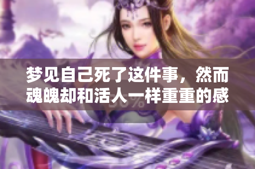 梦见自己死了这件事，然而魂魄却和活人一样重重的感觉。