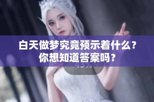 白天做梦究竟预示着什么？你想知道答案吗？