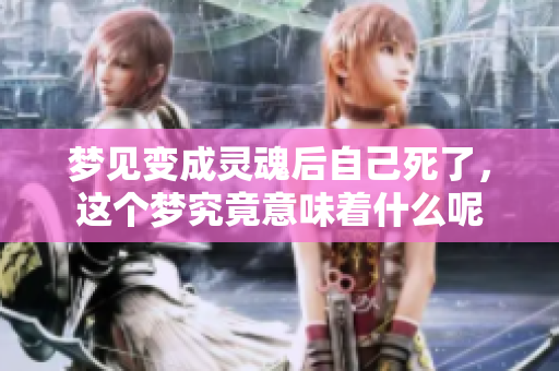 梦见变成灵魂后自己死了，这个梦究竟意味着什么呢