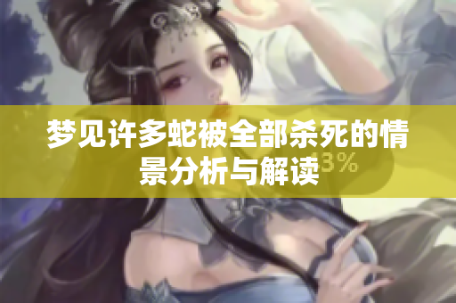 梦见许多蛇被全部杀死的情景分析与解读