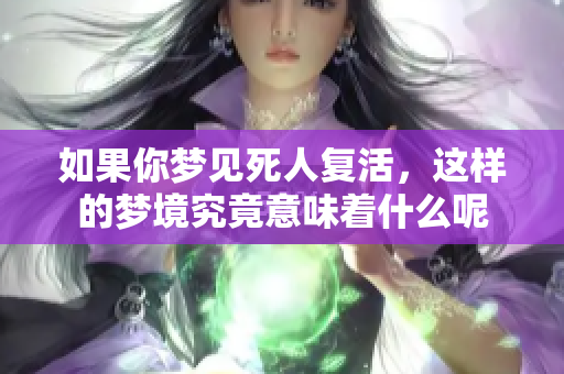 如果你梦见死人复活，这样的梦境究竟意味着什么呢