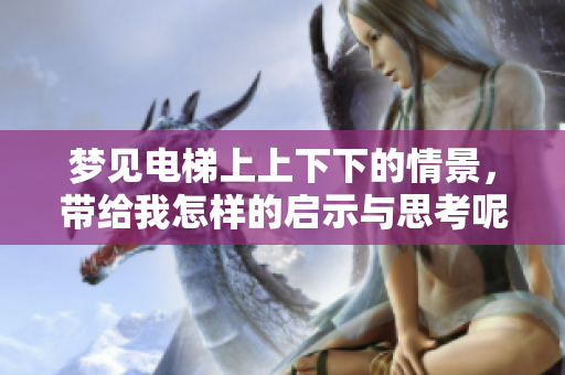 梦见电梯上上下下的情景，带给我怎样的启示与思考呢