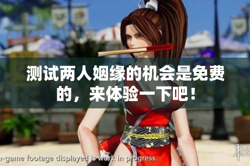 测试两人姻缘的机会是免费的，来体验一下吧！