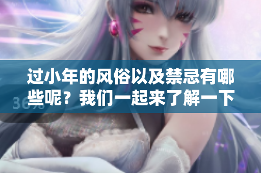 过小年的风俗以及禁忌有哪些呢？我们一起来了解一下吧