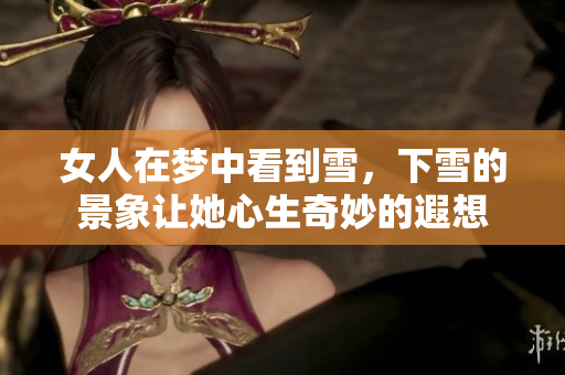 女人在梦中看到雪，下雪的景象让她心生奇妙的遐想