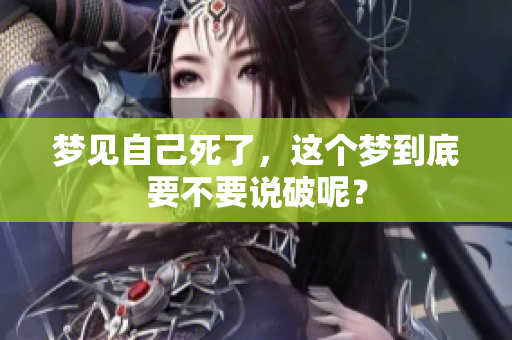 梦见自己死了，这个梦到底要不要说破呢？