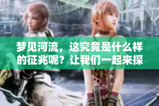 梦见河流，这究竟是什么样的征兆呢？让我们一起来探讨一下。