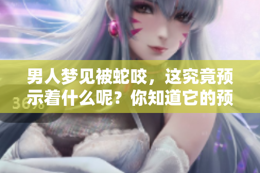 男人梦见被蛇咬，这究竟预示着什么呢？你知道它的预兆吗？