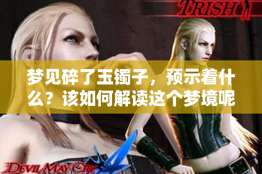 梦见碎了玉镯子，预示着什么？该如何解读这个梦境呢