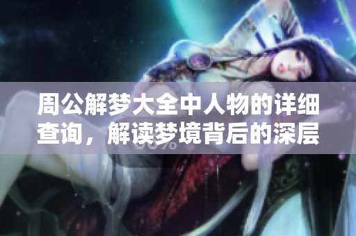 周公解梦大全中人物的详细查询，解读梦境背后的深层意义