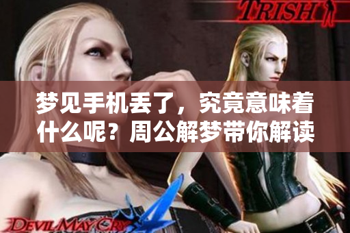 梦见手机丢了，究竟意味着什么呢？周公解梦带你解读背后的含义。