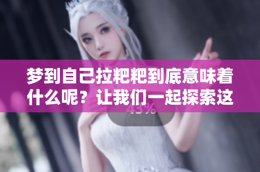 梦到自己拉粑粑到底意味着什么呢？让我们一起探索这个梦境的深层含义。