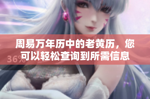 周易万年历中的老黄历，您可以轻松查询到所需信息