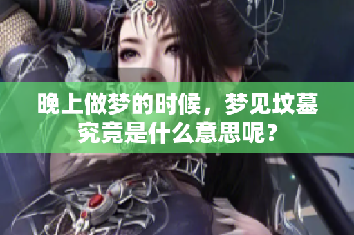 晚上做梦的时候，梦见坟墓究竟是什么意思呢？