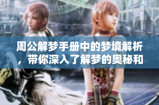 周公解梦手册中的梦境解析，带你深入了解梦的奥秘和寓意