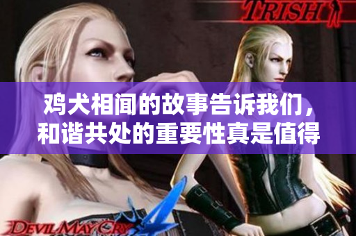 鸡犬相闻的故事告诉我们，和谐共处的重要性真是值得深思！