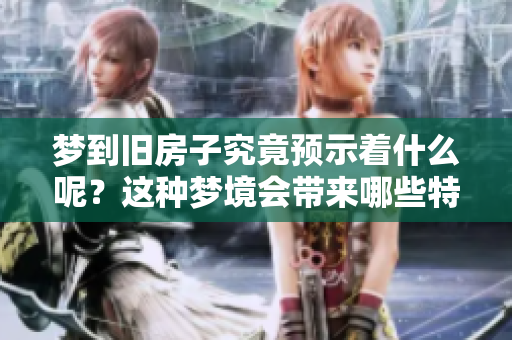梦到旧房子究竟预示着什么呢？这种梦境会带来哪些特别的启示呢？