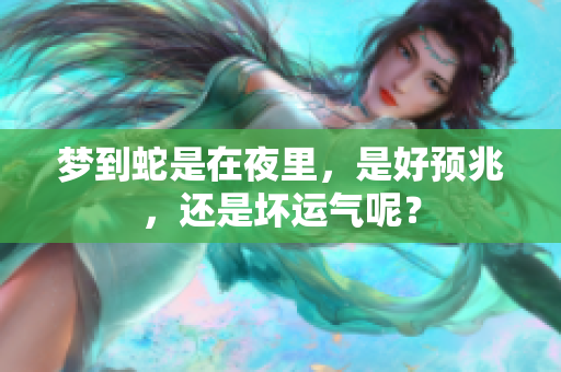 梦到蛇是在夜里，是好预兆，还是坏运气呢？