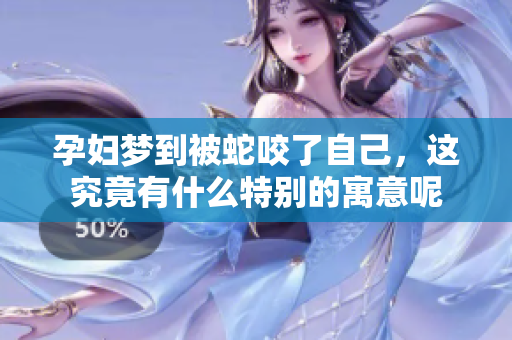 孕妇梦到被蛇咬了自己，这究竟有什么特别的寓意呢