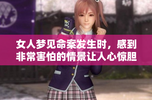 女人梦见命案发生时，感到非常害怕的情景让人心惊胆跳
