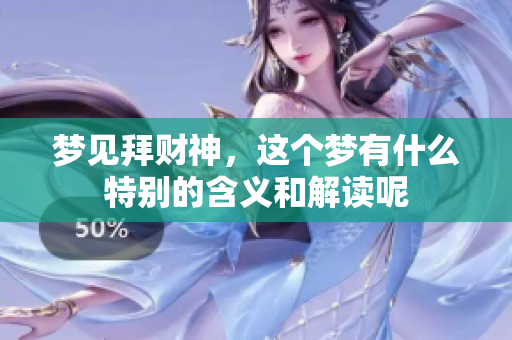 梦见拜财神，这个梦有什么特别的含义和解读呢
