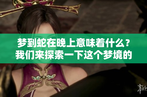 梦到蛇在晚上意味着什么？我们来探索一下这个梦境的深层含义。