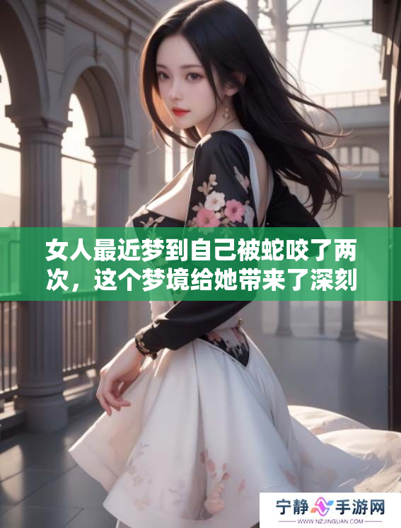女人最近梦到自己被蛇咬了两次，这个梦境给她带来了深刻的思考