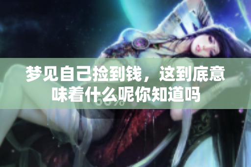 梦见自己捡到钱，这到底意味着什么呢你知道吗
